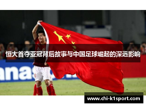 恒大首夺亚冠背后故事与中国足球崛起的深远影响