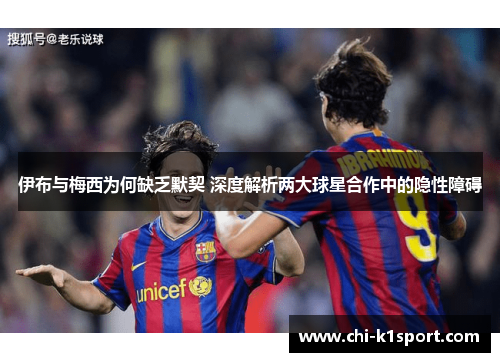 伊布与梅西为何缺乏默契 深度解析两大球星合作中的隐性障碍