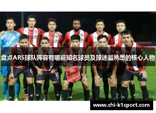 盘点ARS球队阵容有哪些知名球员及球迷最熟悉的核心人物