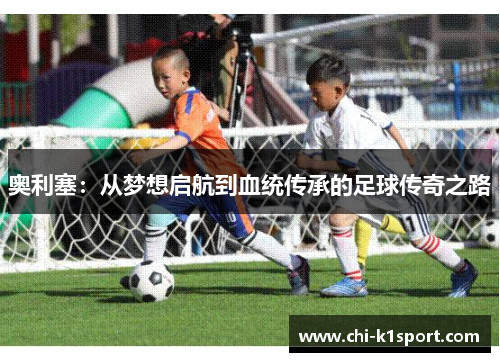 奥利塞：从梦想启航到血统传承的足球传奇之路