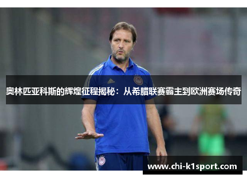 奥林匹亚科斯的辉煌征程揭秘：从希腊联赛霸主到欧洲赛场传奇