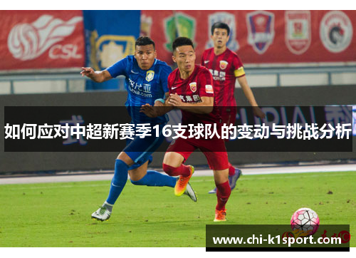 如何应对中超新赛季16支球队的变动与挑战分析