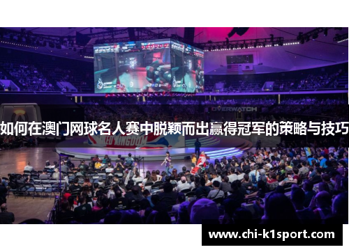 如何在澳门网球名人赛中脱颖而出赢得冠军的策略与技巧 如何在澳门网球名人赛中脱颖而出赢得冠军的策略与技巧