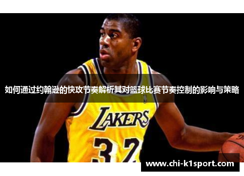 如何通过约翰逊的快攻节奏解析其对篮球比赛节奏控制的影响与策略