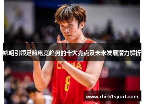 姚明引领足篮电竞趋势的十大亮点及未来发展潜力解析