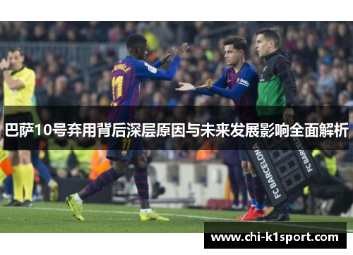 巴萨10号弃用背后深层原因与未来发展影响全面解析