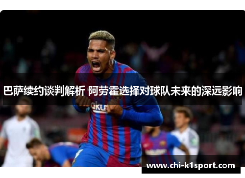 巴萨续约谈判解析 阿劳霍选择对球队未来的深远影响