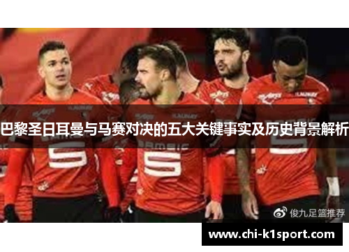 巴黎圣日耳曼与马赛对决的五大关键事实及历史背景解析