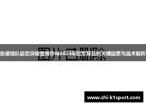 张德培队能否突破重围夺得2024年冠军背后的关键因素与战术解析