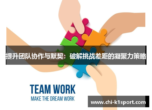 提升团队协作与默契：破解挑战差距的凝聚力策略