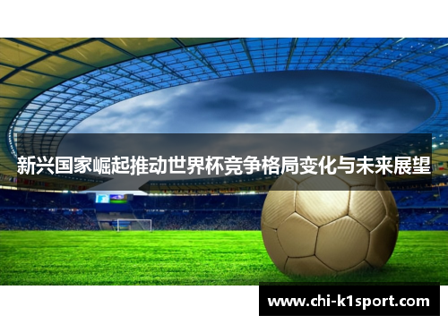 新兴国家崛起推动世界杯竞争格局变化与未来展望