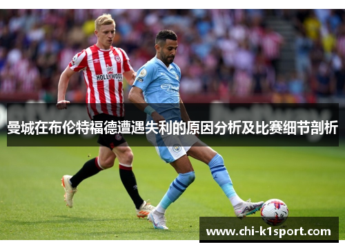 曼城在布伦特福德遭遇失利的原因分析及比赛细节剖析