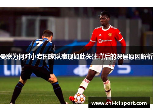 曼联为何对小麦国家队表现如此关注背后的深层原因解析