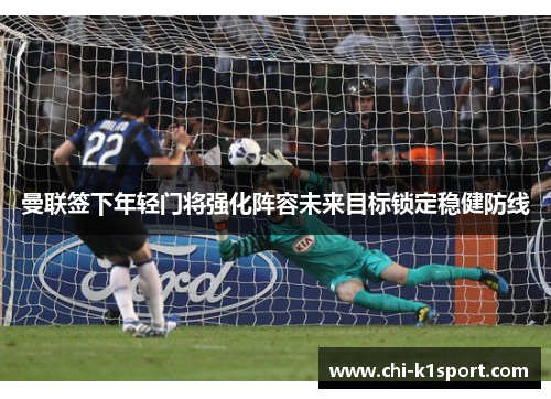 曼联签下年轻门将强化阵容未来目标锁定稳健防线