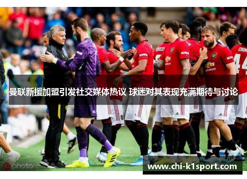 曼联新援加盟引发社交媒体热议 球迷对其表现充满期待与讨论