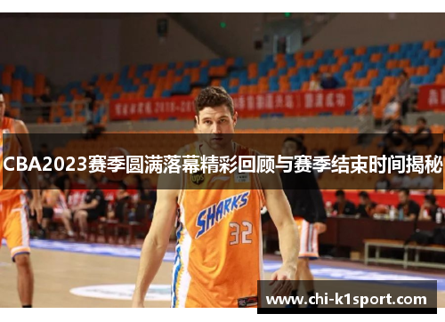 CBA2023赛季圆满落幕精彩回顾与赛季结束时间揭秘