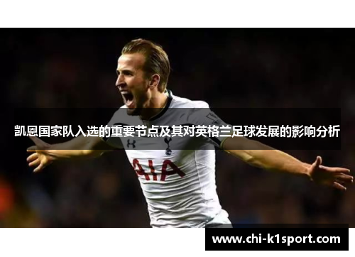 凯恩国家队入选的重要节点及其对英格兰足球发展的影响分析