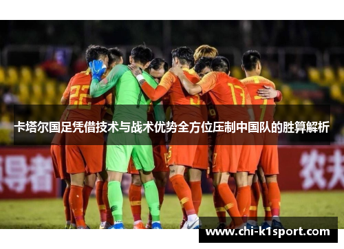 卡塔尔国足凭借技术与战术优势全方位压制中国队的胜算解析