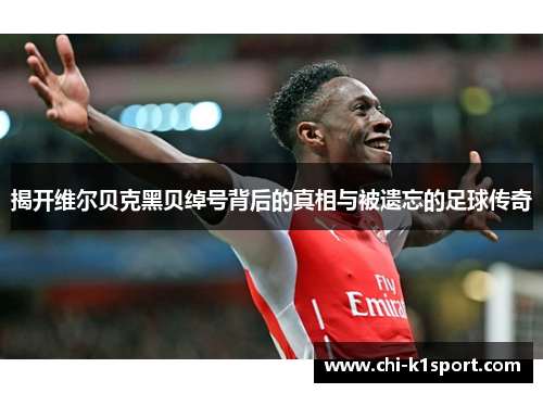 揭开维尔贝克黑贝绰号背后的真相与被遗忘的足球传奇