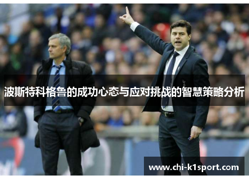 波斯特科格鲁的成功心态与应对挑战的智慧策略分析 波斯特科格鲁的成功心态与应对挑战的智慧策略分析