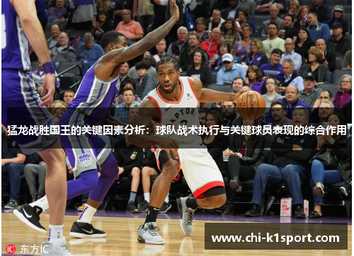 猛龙战胜国王的关键因素分析：球队战术执行与关键球员表现的综合作用