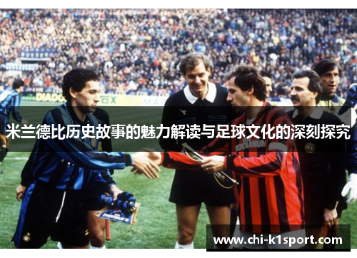 米兰德比历史故事的魅力解读与足球文化的深刻探究 米兰德比历史故事的魅力解读与足球文化的深刻探究