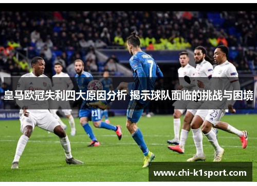 皇马欧冠失利四大原因分析 揭示球队面临的挑战与困境