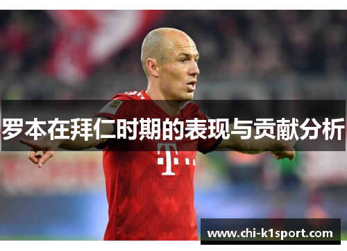 罗本在拜仁时期的表现与贡献分析