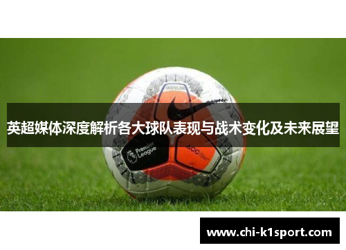 英超媒体深度解析各大球队表现与战术变化及未来展望