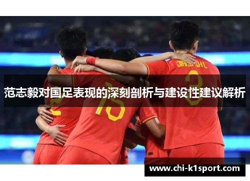 范志毅对国足表现的深刻剖析与建设性建议解析 范志毅对国足表现的深刻剖析与建设性建议解析