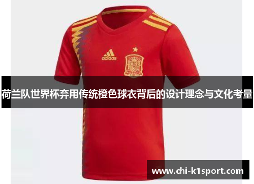荷兰队世界杯弃用传统橙色球衣背后的设计理念与文化考量