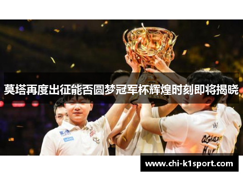 莫塔再度出征能否圆梦冠军杯辉煌时刻即将揭晓 莫塔再度出征能否圆梦冠军杯辉煌时刻即将揭晓