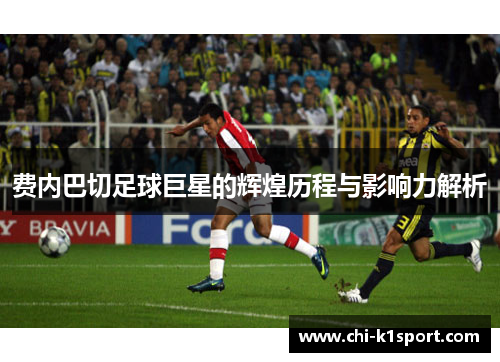 费内巴切足球巨星的辉煌历程与影响力解析