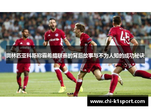奥林匹亚科斯称霸希腊联赛的背后故事与不为人知的成功秘诀
