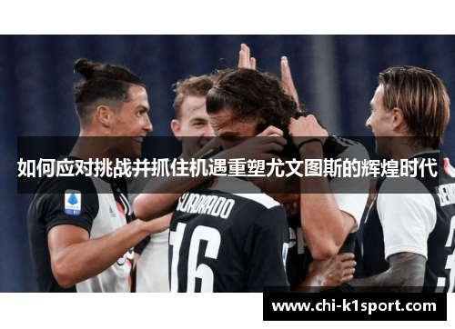 如何应对挑战并抓住机遇重塑尤文图斯的辉煌时代