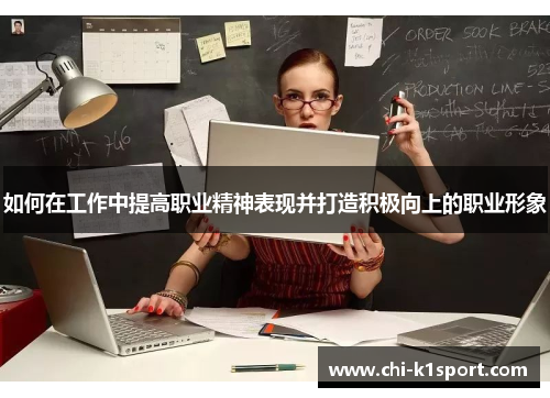 如何在工作中提高职业精神表现并打造积极向上的职业形象