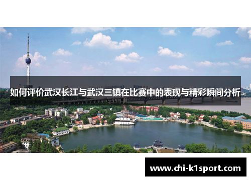 如何评价武汉长江与武汉三镇在比赛中的表现与精彩瞬间分析