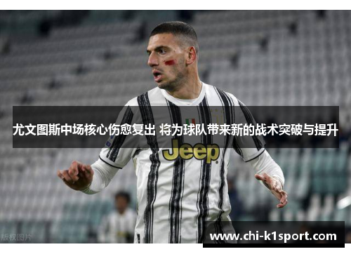 尤文图斯中场核心伤愈复出 将为球队带来新的战术突破与提升 尤文图斯中场核心伤愈复出 将为球队带来新的战术突破与提升
