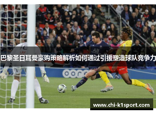巴黎圣日耳曼豪购策略解析如何通过引援塑造球队竞争力