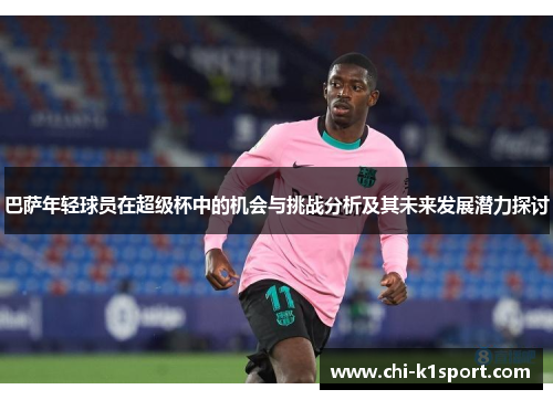 巴萨年轻球员在超级杯中的机会与挑战分析及其未来发展潜力探讨