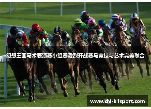 幻想王国马术表演赛小组赛激烈开战赛马竞技与艺术完美融合 幻想王国马术表演赛小组赛激烈开战赛马竞技与艺术完美融合