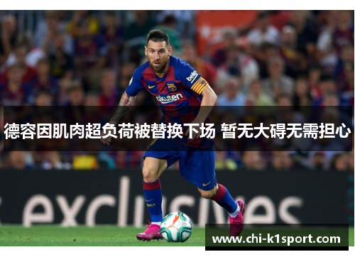 德容因肌肉超负荷被替换下场 暂无大碍无需担心
