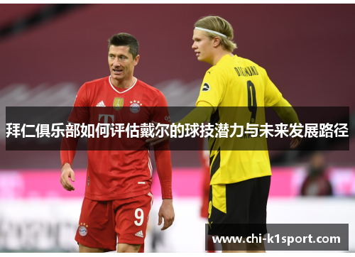 拜仁俱乐部如何评估戴尔的球技潜力与未来发展路径