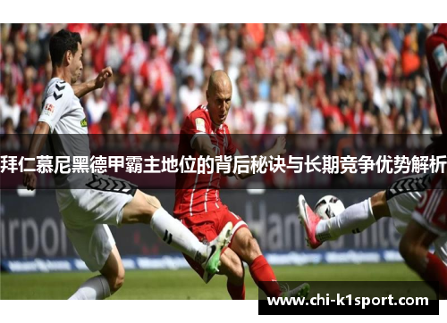 拜仁慕尼黑德甲霸主地位的背后秘诀与长期竞争优势解析