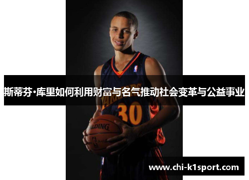 斯蒂芬·库里如何利用财富与名气推动社会变革与公益事业