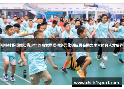 斯特林积极推动青少年体育发展提供多元化训练机会助力未来体育人才培养