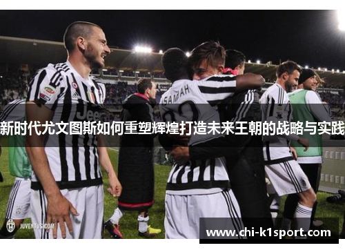 新时代尤文图斯如何重塑辉煌打造未来王朝的战略与实践
