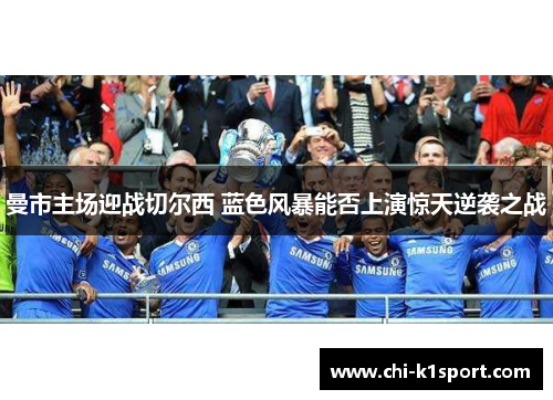 曼市主场迎战切尔西 蓝色风暴能否上演惊天逆袭之战