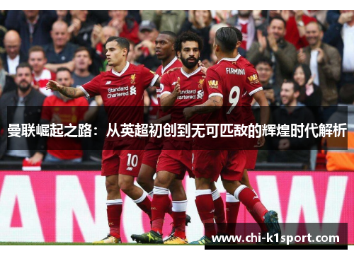 曼联崛起之路：从英超初创到无可匹敌的辉煌时代解析
