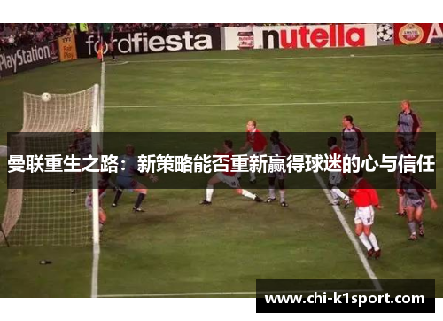 曼联重生之路：新策略能否重新赢得球迷的心与信任